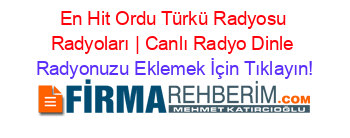 En+Hit+Ordu+Türkü+Radyosu+Radyoları+|+Canlı+Radyo+Dinle Radyonuzu+Eklemek+İçin+Tıklayın!